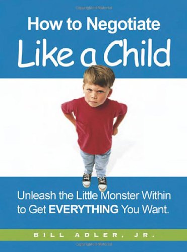 How to negotiate like a child: unleash the little monster within to get everything you want - PDF