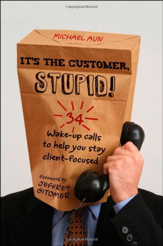 It's the Customer, Stupid!: 34 Wake-up Calls to Help You Stay Client-Focused - PDF