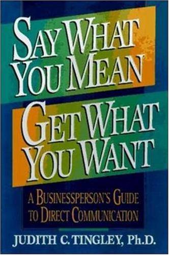 Say What You Mean Get What You Want: A Businessperson's Guide to Direct Communication - Original PDF