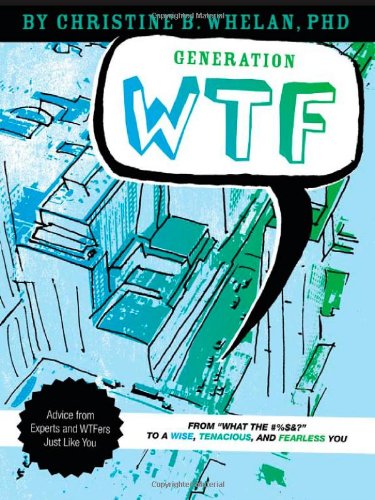 Generation WTF: From What the #$%&! to a Wise, Tenacious, and Fearless You: Advice on How to Get There from Experts and WTFers Just Like You - PDF