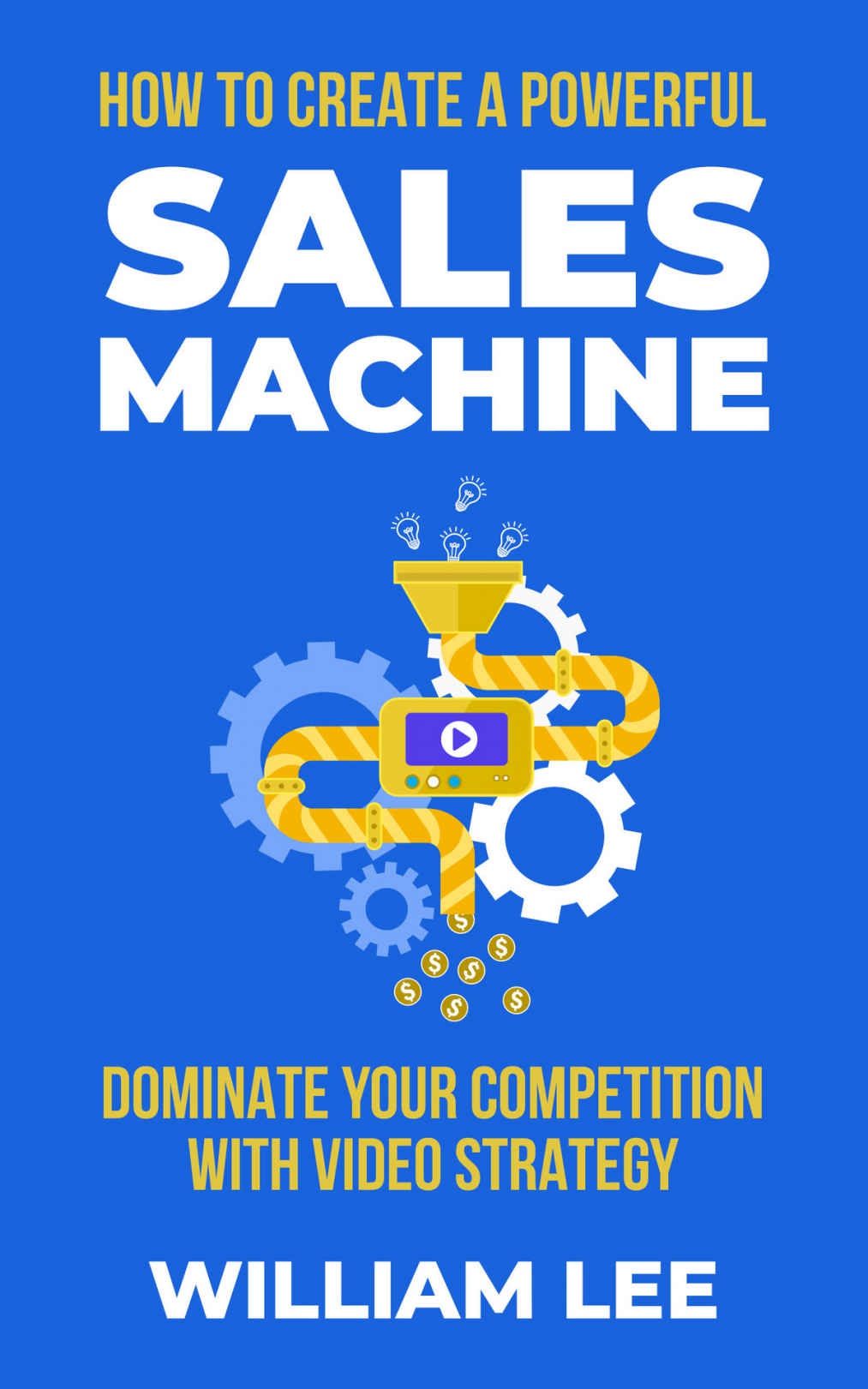 How To Create A Powerful Sales Machine: Dominate Your Competition With Video Strategy - Epub + Converted PDF