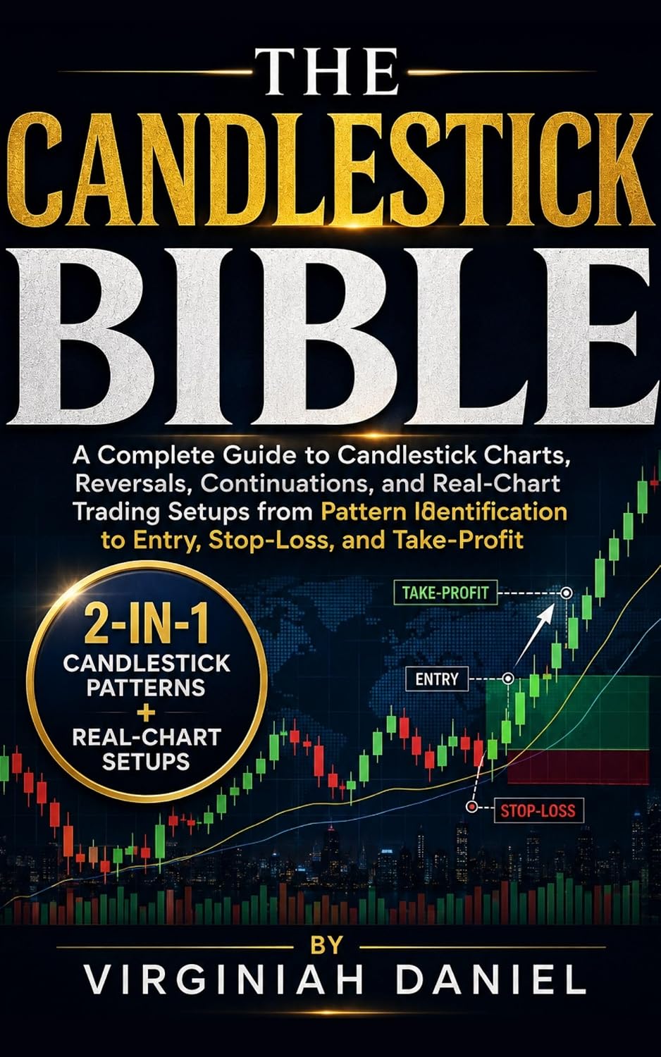 THE CANDLESTICK BIBLE: A Complete Guide to Candlestick Charts, Reversals, Continuations, and Real-Chart Trading Setups from Pattern Identification to Entry, Stop-Loss, and Take-Profit