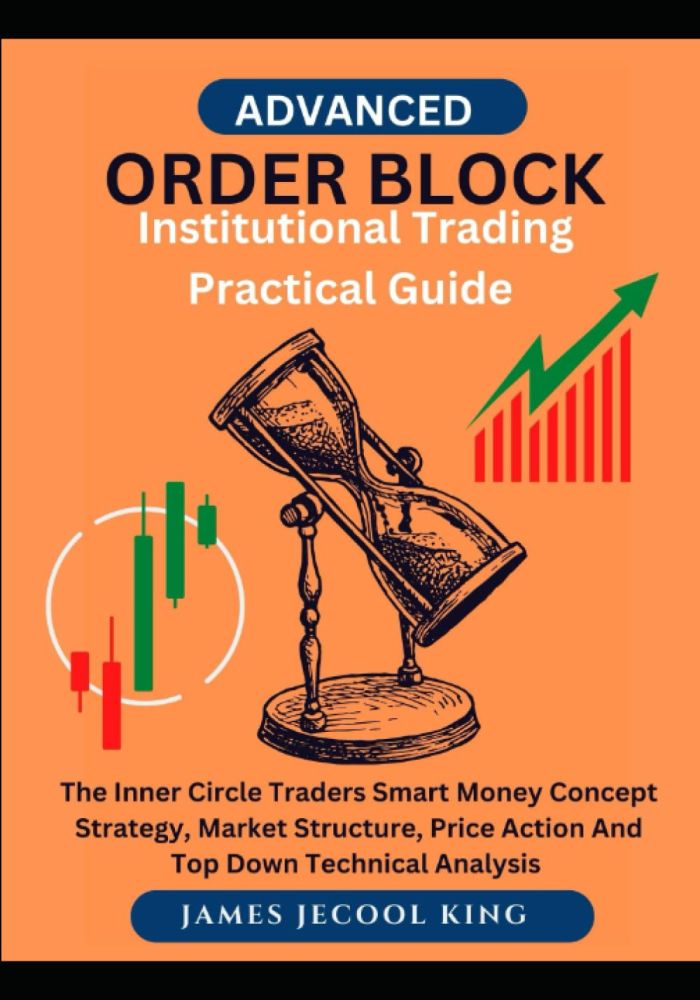 ORDER BLOCK INSTITUTIONAL TRADING PRACTICAL GUIDE: The Inner Circle Traders Smart Money Concept Strategy, Market Structure, Price Action And Top Down Technical Analysis
