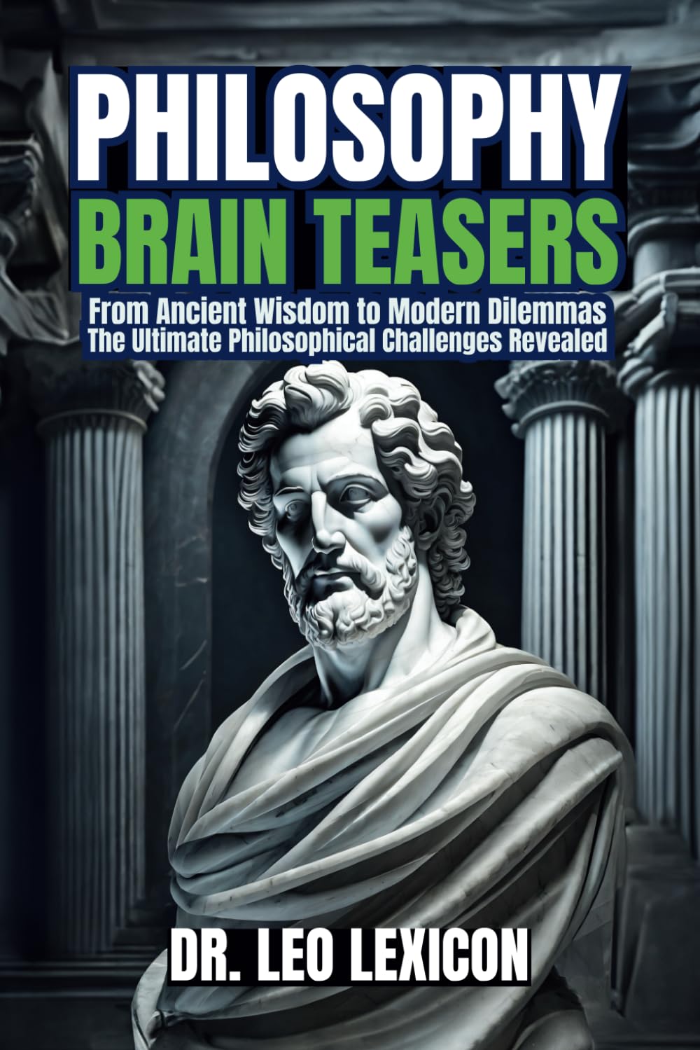 Philosophy Brain-Teasers: From Ancient Wisdom to Modern Dilemmas, The Ultimate Philosophical Challenges Revealed: Test your
